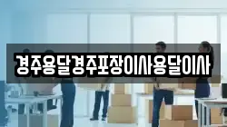 경북 경주시 남산동 이사,포장이사,반포장이사,원룸이사,사무실이사,용달이사,전국이사,보관이사