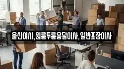 울산광역시 남구 남화동 이사,포장이사,반포장이사,원룸이사,사무실이사,용달이사,전국이사,보관이사