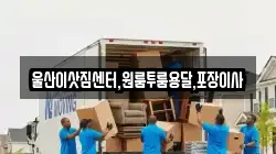 울산이삿짐센터,원룸투룸용달,포장이사