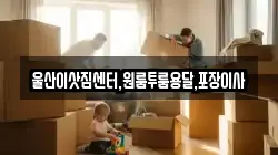 울산이삿짐센터,원룸투룸용달,포장이사
