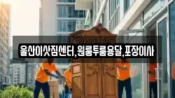 울산이삿짐센터,원룸투룸용달,포장이사