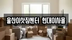 울산이삿짐센터  현대이사몰