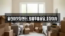 울산이삿짐센터,원룸투룸용달,포장이사